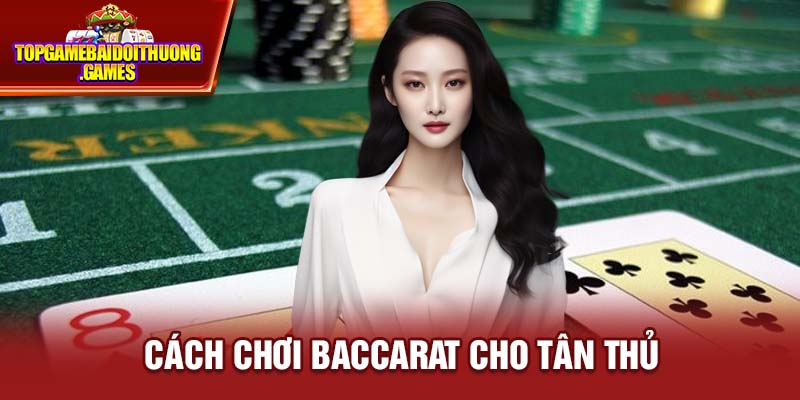 Cách chơi Baccarat chi tiết từ A-Z cho tân thủ nắm phần thắng